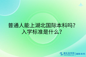 普通人能上湖北国际本科吗？入学标准是什么？