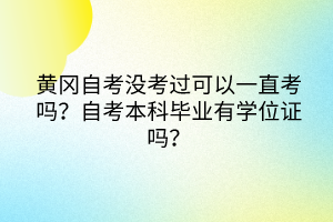 黄冈自考没考过可以一直考吗？自考本科毕业有学位证吗？