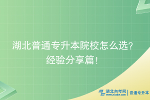 湖北普通专升本院校怎么选？经验分享篇！