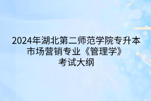 2024年湖北第二师范学院专升本市场营销专业《管理学》考试大纲