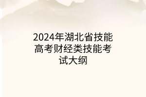 2024年湖北省技能高考财经类技能考试大纲