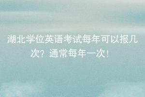 湖北学位英语考试每年可以报几次？通常每年一次！