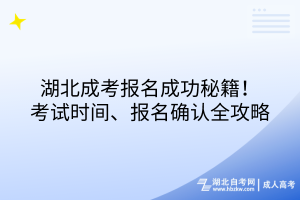 湖北成考报名成功秘籍！考试时间、报名确认全攻略