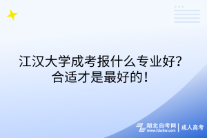 江汉大学成考报什么专业好？合适才是最好的！