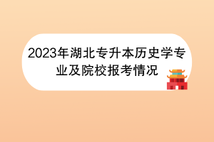 2023年湖北专升本历史学专业及院校报考情况