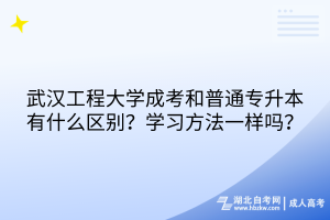 武汉工程大学成考和普通专升本有什么区别？学习方法一样吗？