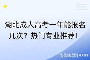 湖北成人高考一年能报名几次？热门专业推荐！