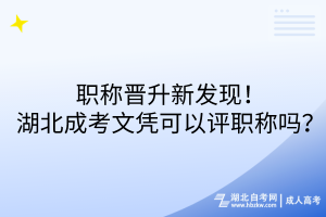 职称晋升新发现！湖北成考文凭可以评职称吗？