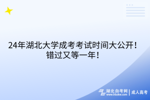 24年湖北大学成考考试时间大公开！错过又等一年！