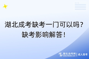 湖北成考缺考一门可以吗？缺考影响解答！