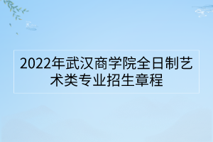 2022年武汉商学院全日制艺术类专业招生章程