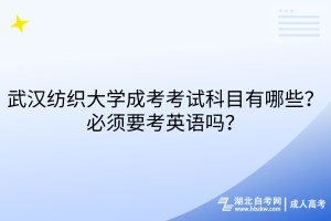 武汉纺织大学成考考试科目有哪些？必须要考英语吗？