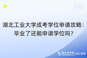 湖北工业大学成考学位申请攻略：毕业了还能申请学位吗？