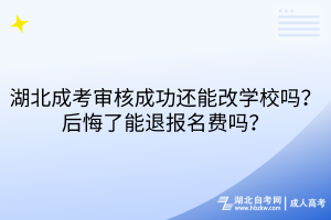 湖北成考审核成功还能改学校吗？后悔了能退报名费吗？