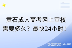 黄石成人高考网上审核需要多久？最快24小时！