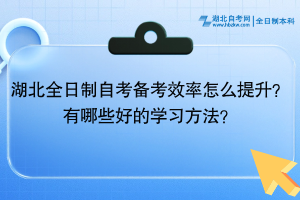 湖北全日制自考备考效率怎么提升？有哪些好的学习方法？