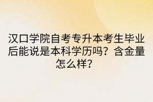 汉口学院自考专升本考生毕业后能说是本科学历吗？含金量怎么样？