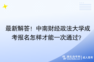 最新解答！中南财经政法大学成考报名怎样才能一次通过？