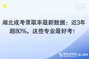 湖北成考录取率最新数据：近3年超80%，这些专业最好考！