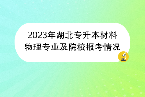 2023年湖北专升本材料物理专业及院校报考情况