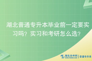 湖北普通专升本毕业前一定要实习吗？实习和考研怎么选？