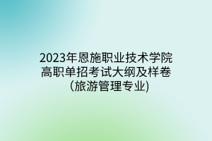 2023年恩施职业技术学院高职单招考试大纲及样卷（旅游管理专业)