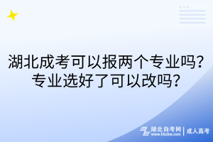 湖北成考可以报两个专业吗？专业选好了可以改吗？