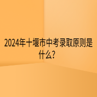 2024年十堰市中考录取原则是什么？