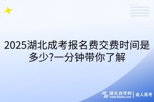 2025湖北成考报名费交费时间是多少?一分钟带你了解