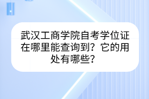 武汉工商学院自考学位证在哪里能查询到？它的用处有哪些？