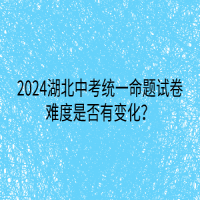 2024湖北中考统一命题试卷难度是否有变化？