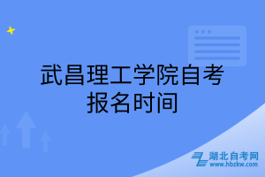 武昌理工学院自考报名时间