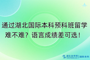 通过湖北国际本科预科班留学难不难？语言成绩差可选！