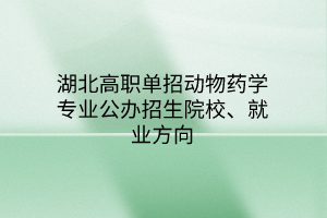 湖北高职单招动物药学专业公办招生院校、就业方向