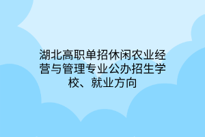 湖北高职单招休闲农业经营与管理专业公办招生学校、就业方向