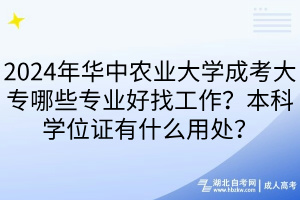 2024年华中农业大学成考大专哪些专业好找工作？本科学位证有什么用处？