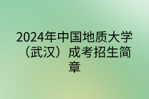 2024年中国地质大学（武汉）成考招生简章