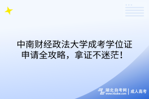 中南财经政法大学成考学位证申请全攻略，拿证不迷茫！