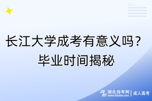 长江大学成考有意义吗？毕业时间揭秘