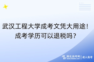 武汉工程大学成考文凭大用途！成考学历可以退税吗？