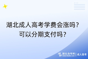 湖北成人高考学费会涨吗？可以分期支付吗？