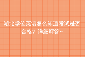 湖北学位英语怎么知道考试是否合格？详细解答~