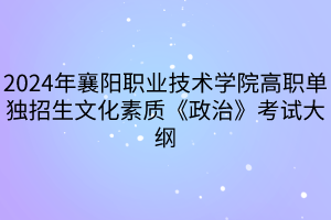 2024年襄阳职业技术学院高职单独招生文化素质《政治》考试大纲