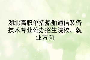 湖北高职单招船舶通信装备技术专业公办招生院校、就业方向