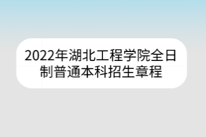 2022年湖北工程学院全日制普通本科招生章程