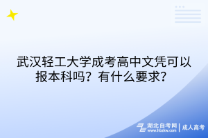 武汉轻工大学成考高中文凭可以报本科吗？有什么要求？