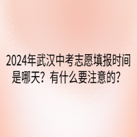 2024年武汉中考志愿填报时间是哪天？有什么要注意的？