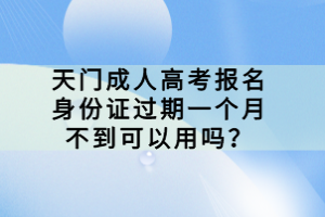 天门成人高考报名身份证过期一个月不到可以用吗？