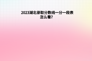 2023湖北录取分数线一分一段表怎么看？