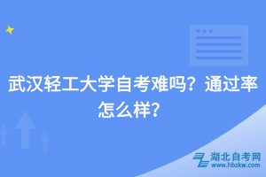 武汉轻工大学自考难吗？通过率怎么样？